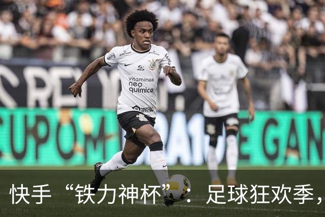 快手“铁力神杯”：足球狂欢季，“老铁”上场