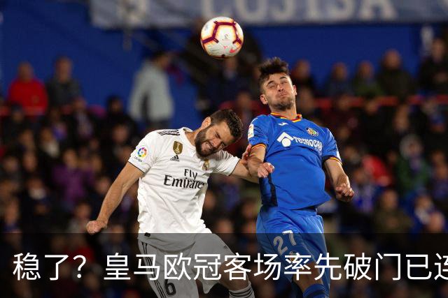 稳了？皇马欧冠客场率先破门已连续11年不败