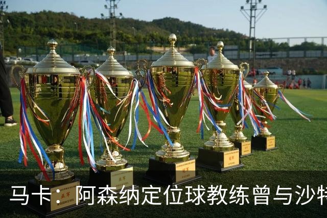马卡：阿森纳定位球教练曾与沙特合作，西班牙队需对此警惕