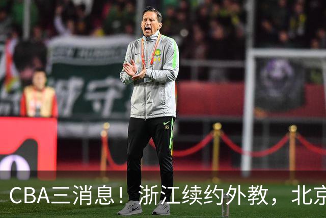 CBA三消息！浙江续约外教，北京首钢将换帅，郭艾伦张一山互动！